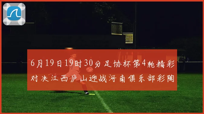 6月19日19时30分足协杯第4轮精彩对决江西庐山迎战河南俱乐部彩陶坊