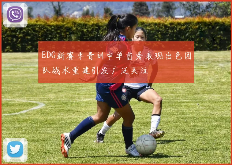 EDG新赛季青训中单首秀表现出色团队战术重建引发广泛关注